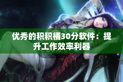 优秀的积积桶30分软件：提升工作效率利器
