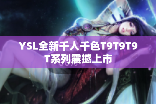 YSL全新千人千色T9T9T9T系列震撼上市