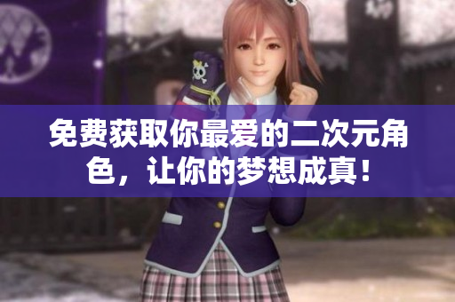 免费获取你最爱的二次元角色，让你的梦想成真！