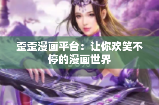 歪歪漫画平台：让你欢笑不停的漫画世界