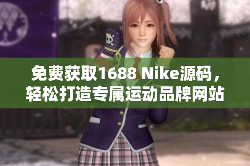 免费获取1688 Nike源码，轻松打造专属运动品牌网站