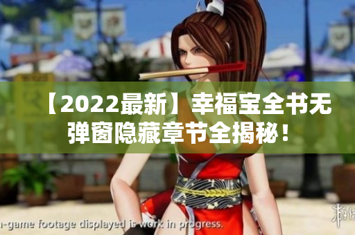 【2022最新】幸福宝全书无弹窗隐藏章节全揭秘！
