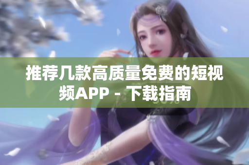 推荐几款高质量免费的短视频APP - 下载指南