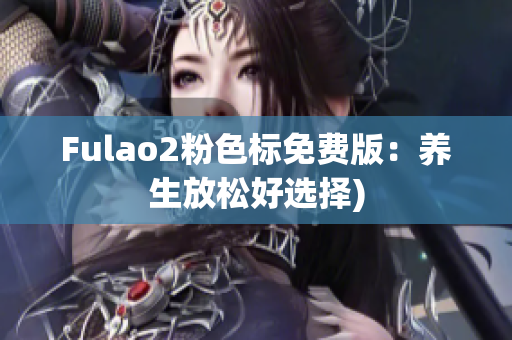 Fulao2粉色标免费版：养生放松好选择)