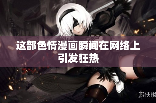 这部色情漫画瞬间在网络上引发狂热