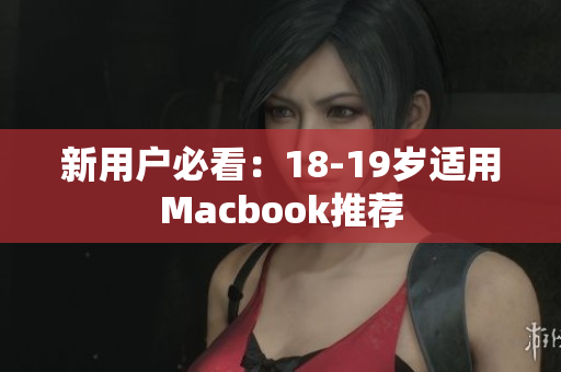 新用户必看：18-19岁适用Macbook推荐