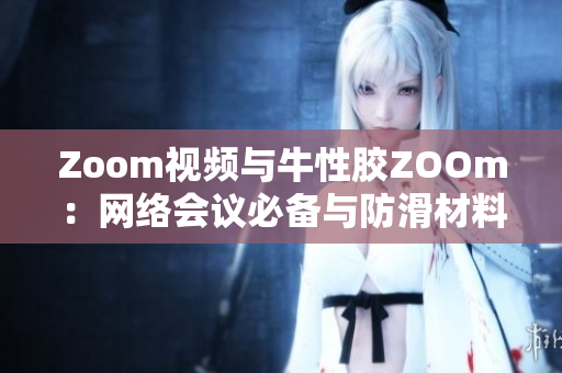 Zoom视频与牛性胶ZOOm：网络会议必备与防滑材料