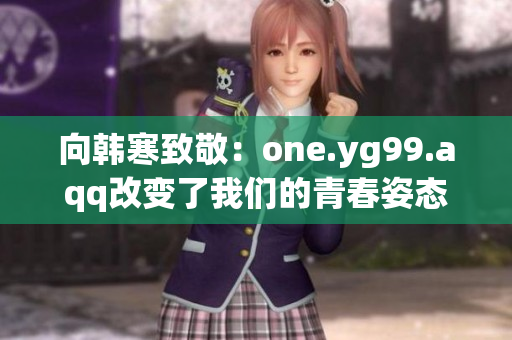 向韩寒致敬：one.yg99.aqq改变了我们的青春姿态