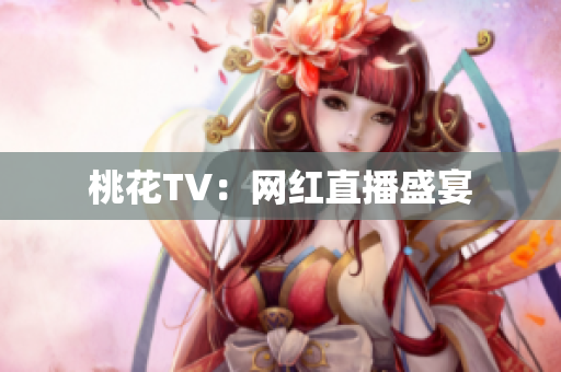 桃花TV：网红直播盛宴