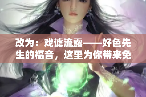 改为：戏谑流露——好色先生的福音，这里为你带来免费下载！