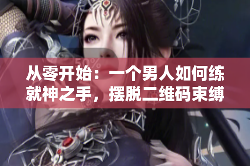 从零开始：一个男人如何练就神之手，摆脱二维码束缚