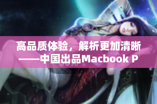 高品质体验，解析更加清晰——中国出品Macbook Pro