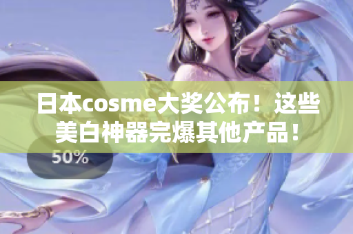 日本cosme大奖公布！这些美白神器完爆其他产品！