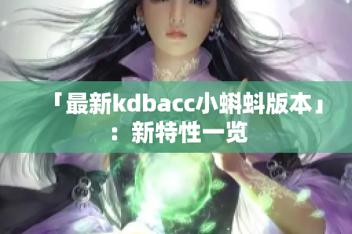 「最新kdbacc小蝌蚪版本」：新特性一览