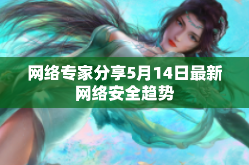 网络专家分享5月14日最新网络安全趋势
