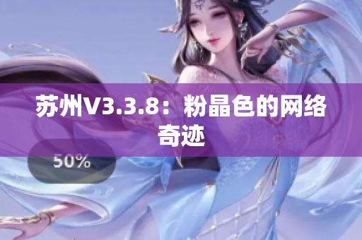 苏州V3.3.8：粉晶色的网络奇迹