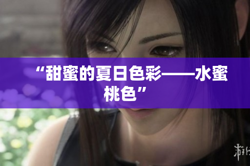 “甜蜜的夏日色彩——水蜜桃色”