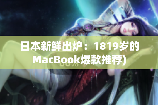 日本新鲜出炉：1819岁的MacBook爆款推荐)