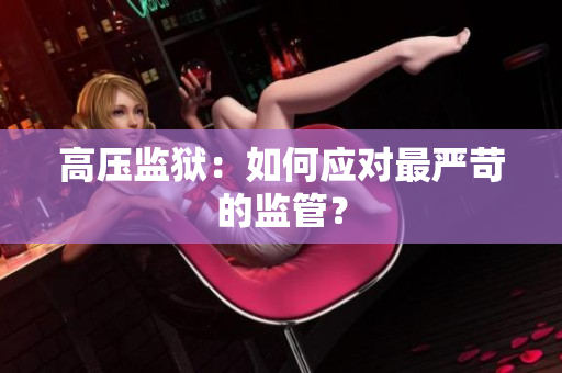 高压监狱：如何应对最严苛的监管？