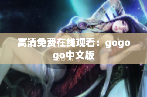 高清免费在线观看：gogogo中文版