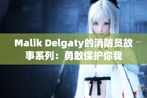 Malik Delgaty的消防员故事系列：勇敢保护你我