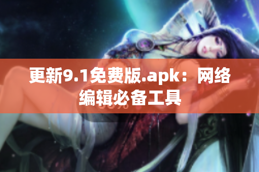 更新9.1免费版.apk：网络编辑必备工具