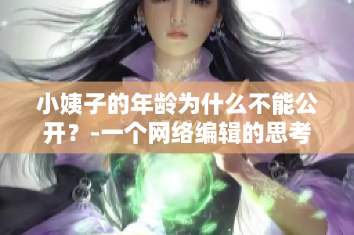 小姨子的年龄为什么不能公开？-一个网络编辑的思考
