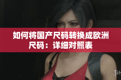 如何将国产尺码转换成欧洲尺码：详细对照表