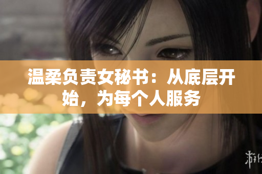 温柔负责女秘书：从底层开始，为每个人服务