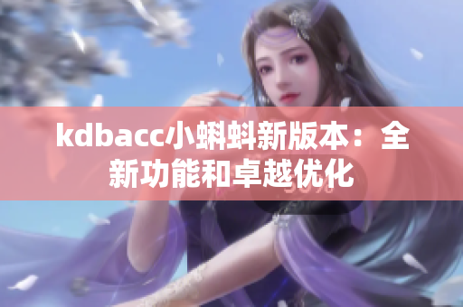 kdbacc小蝌蚪新版本：全新功能和卓越优化