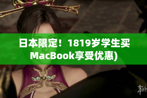 日本限定！1819岁学生买MacBook享受优惠)