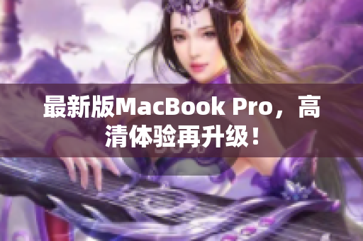 最新版MacBook Pro，高清体验再升级！