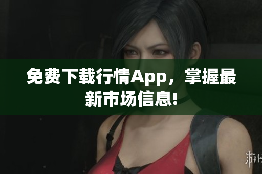 免费下载行情App，掌握最新市场信息!