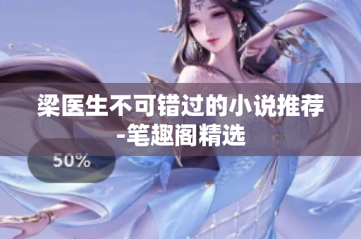 梁医生不可错过的小说推荐-笔趣阁精选