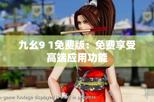 九幺9 1免费版：免费享受高端应用功能