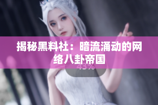 揭秘黑料社：暗流涌动的网络八卦帝国