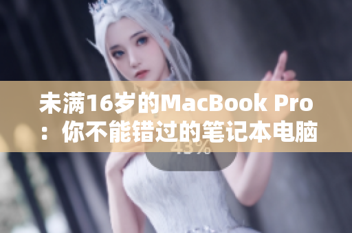 未满16岁的MacBook Pro：你不能错过的笔记本电脑