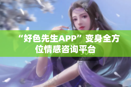 “好色先生APP”变身全方位情感咨询平台