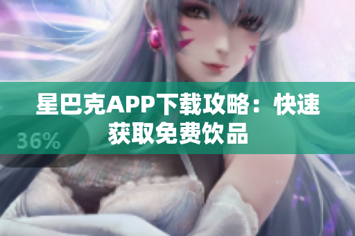 星巴克APP下载攻略：快速获取免费饮品