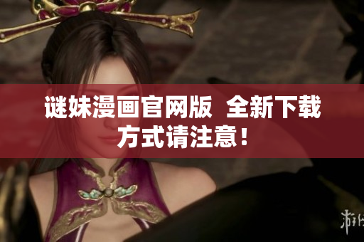 谜妹漫画官网版  全新下载方式请注意！