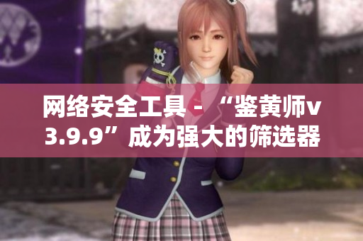 网络安全工具 - “鉴黄师v3.9.9”成为强大的筛选器