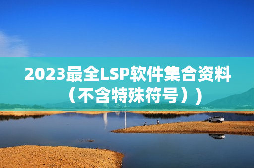 2023最全LSP软件集合资料（不含特殊符号）)