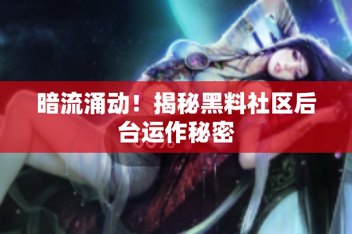 暗流涌动！揭秘黑料社区后台运作秘密
