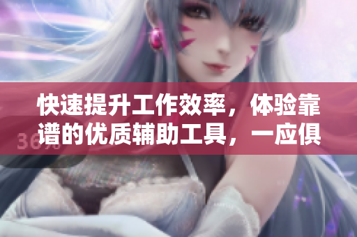 快速提升工作效率，体验靠谱的优质辅助工具，一应俱全