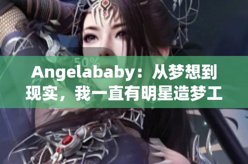 Angelababy：从梦想到现实，我一直有明星造梦工厂的应援！