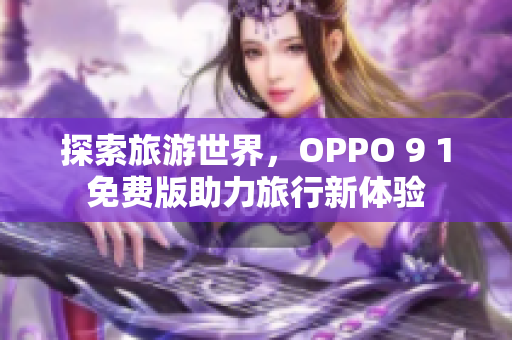 探索旅游世界，OPPO 9 1免费版助力旅行新体验
