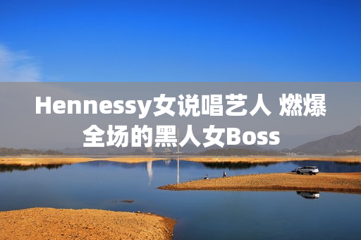 Hennessy女说唱艺人 燃爆全场的黑人女Boss