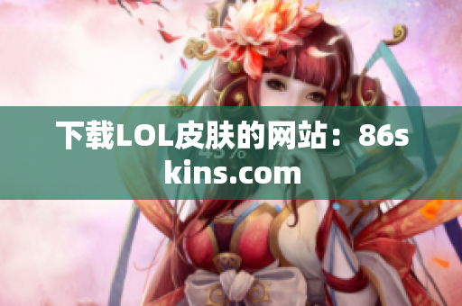 下载LOL皮肤的网站：86skins.com