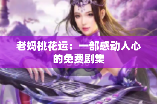 老妈桃花运：一部感动人心的免费剧集