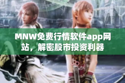 MNW免费行情软件app网站，解密股市投资利器